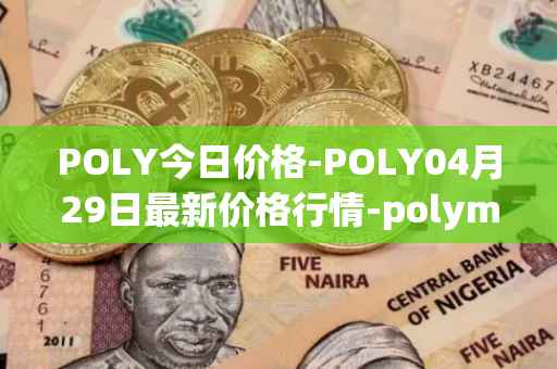 POLY今日价格-POLY04月29日最新价格行情-polymath-network最新走势消息