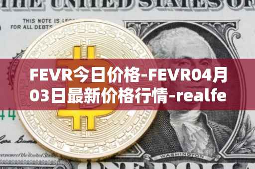 FEVR今日价格-FEVR04月03日最新价格行情-realfevr最新走势消息