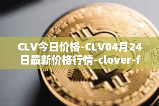 CLV今日价格-CLV04月24日最新价格行情-clover-finance最新走势消息