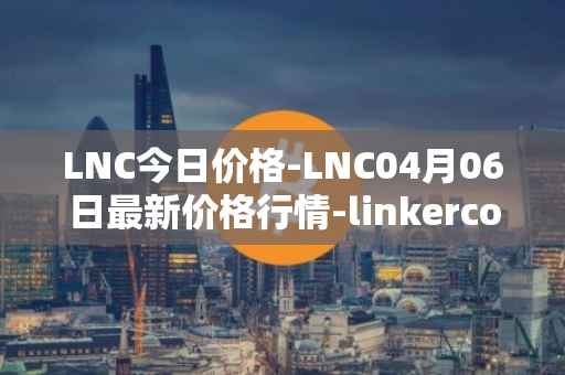 LNC今日价格-LNC04月06日最新价格行情-linkercoin最新走势消息