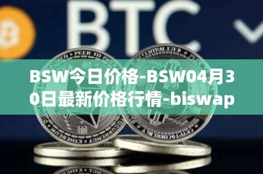 BSW今日价格-BSW04月30日最新价格行情-biswap最新走势消息