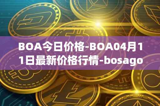 BOA今日价格-BOA04月11日最新价格行情-bosagora最新走势消息