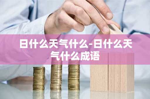 日什么天气什么-日什么天气什么成语