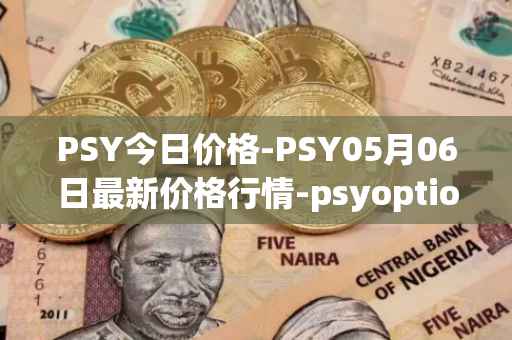 PSY今日价格-PSY05月06日最新价格行情-psyoptions最新走势消息