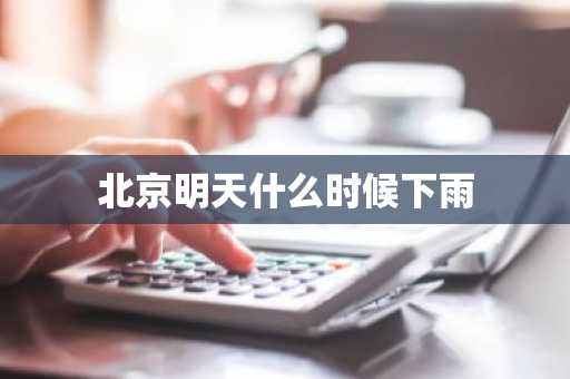 北京明天什么时候下雨