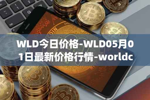 WLD今日价格-WLD05月01日最新价格行情-worldcoin-org最新走势消息