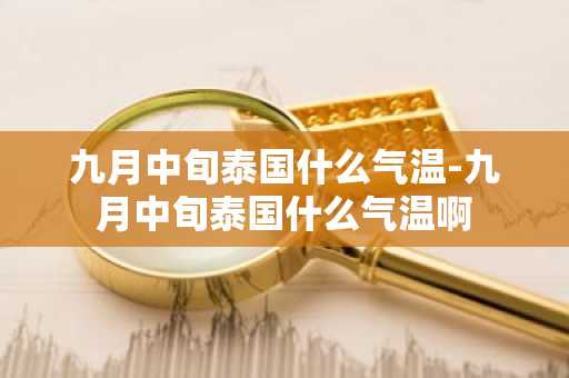 九月中旬泰国什么气温-九月中旬泰国什么气温啊