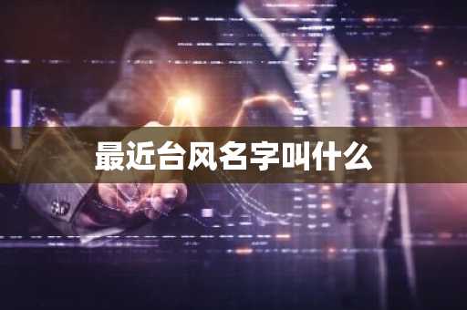 最近台风名字叫什么