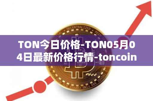 TON今日价格-TON05月04日最新价格行情-toncoin最新走势消息