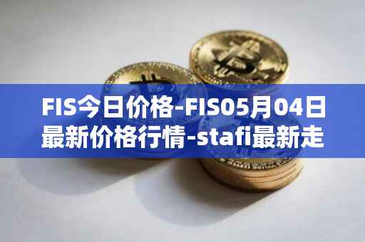 FIS今日价格-FIS05月04日最新价格行情-stafi最新走势消息