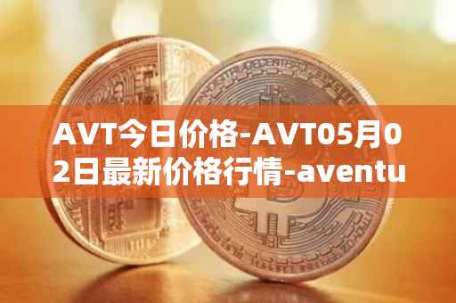 AVT今日价格-AVT05月02日最新价格行情-aventus最新走势消息