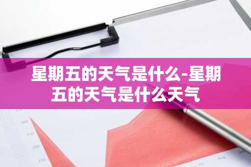星期五的天气是什么-星期五的天气是什么天气