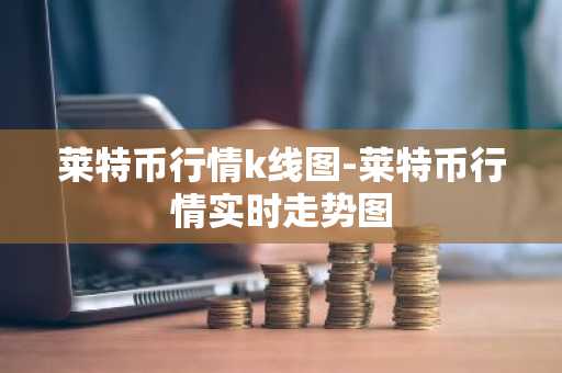 莱特币行情k线图-莱特币行情实时走势图