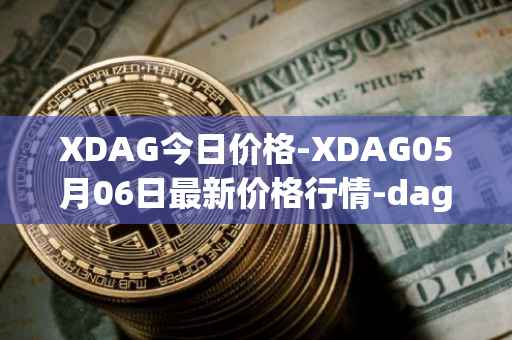 XDAG今日价格-XDAG05月06日最新价格行情-dagger最新走势消息