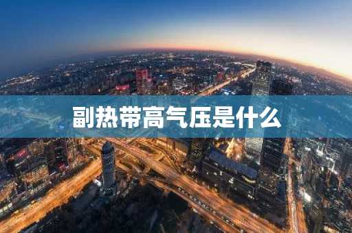 副热带高气压是什么
