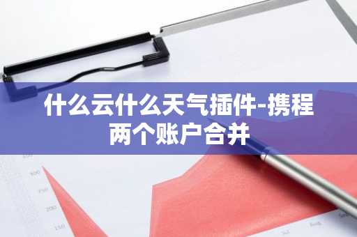 什么云什么天气插件-携程两个账户合并