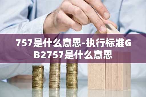 757是什么意思-执行标准GB2757是什么意思