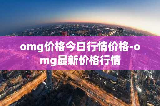omg价格今日行情价格-omg最新价格行情