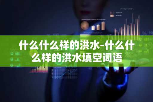 什么什么样的洪水-什么什么样的洪水填空词语
