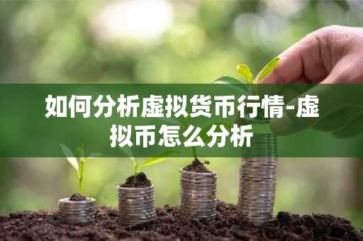 如何分析虚拟货币行情-虚拟币怎么分析