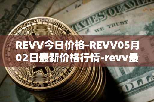 REVV今日价格-REVV05月02日最新价格行情-revv最新走势消息