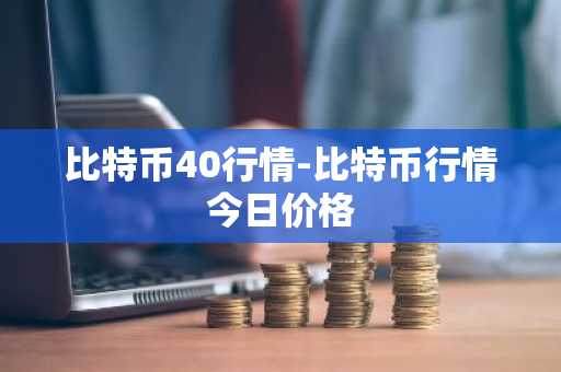 比特币40行情-比特币行情今日价格