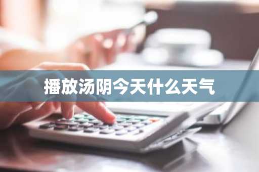 播放汤阴今天什么天气