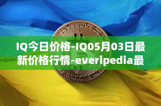 IQ今日价格-IQ05月03日最新价格行情-everipedia最新走势消息