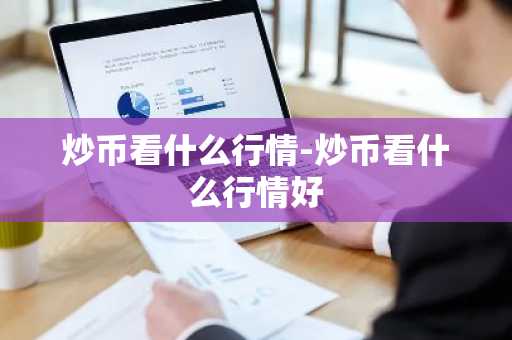 炒币看什么行情-炒币看什么行情好