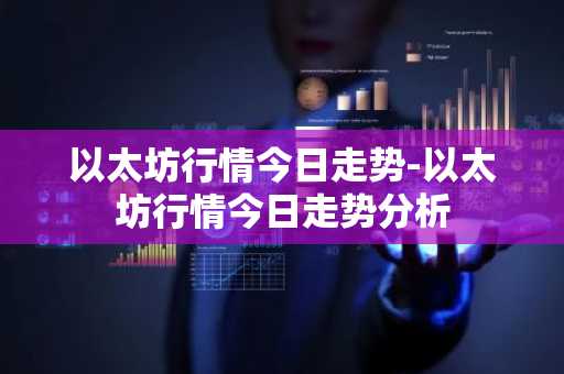 以太坊行情今日走势-以太坊行情今日走势分析