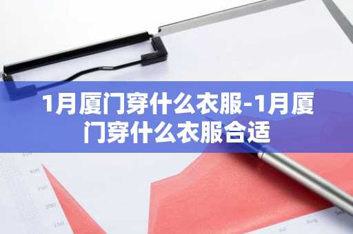 1月厦门穿什么衣服-1月厦门穿什么衣服合适