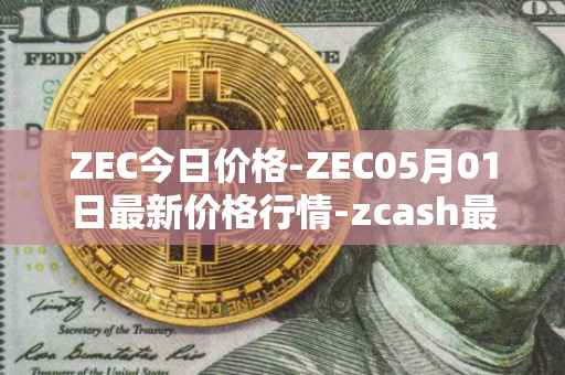 ZEC今日价格-ZEC05月01日最新价格行情-zcash最新走势消息