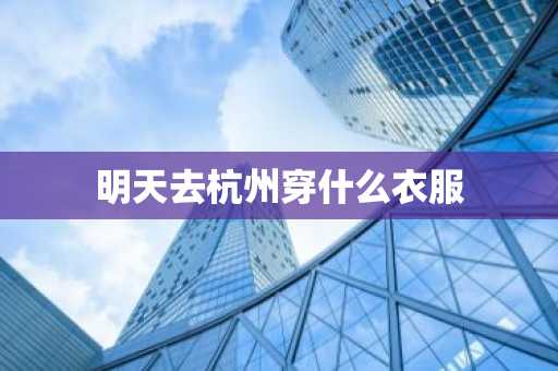 明天去杭州穿什么衣服