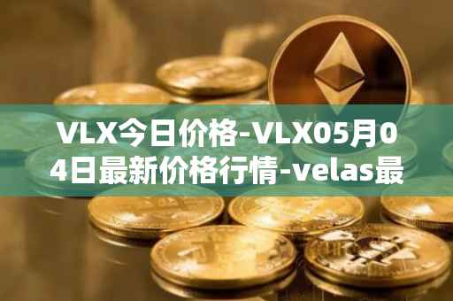 VLX今日价格-VLX05月04日最新价格行情-velas最新走势消息