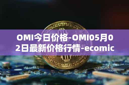 OMI今日价格-OMI05月02日最新价格行情-ecomicollect最新走势消息