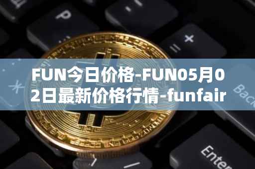 FUN今日价格-FUN05月02日最新价格行情-funfair最新走势消息