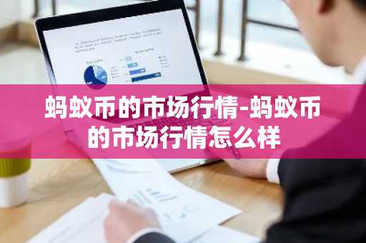 蚂蚁币的市场行情-蚂蚁币的市场行情怎么样