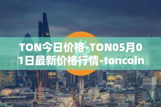 TON今日价格-TON05月01日最新价格行情-toncoin最新走势消息