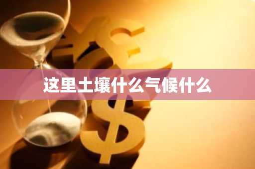 这里土壤什么气候什么