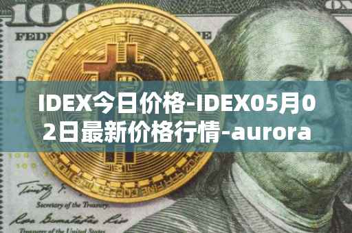 IDEX今日价格-IDEX05月02日最新价格行情-aurora-dao最新走势消息
