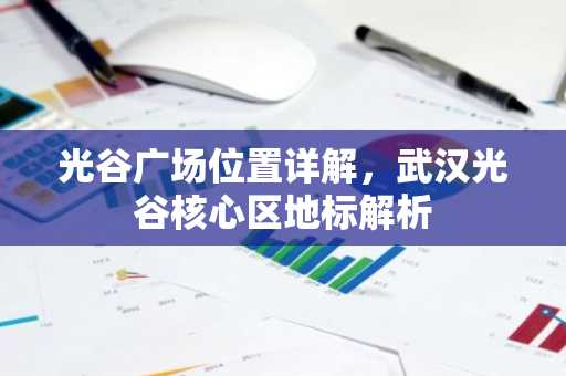光谷广场位置详解，武汉光谷核心区地标解析