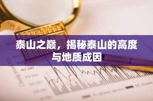 泰山之巅，揭秘泰山的高度与地质成因