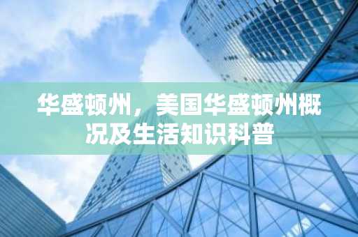 华盛顿州，美国华盛顿州概况及生活知识科普