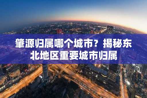 肇源归属哪个城市？揭秘东北地区重要城市归属