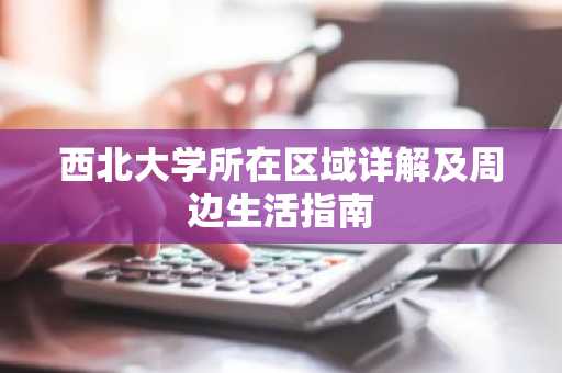西北大学所在区域详解及周边生活指南