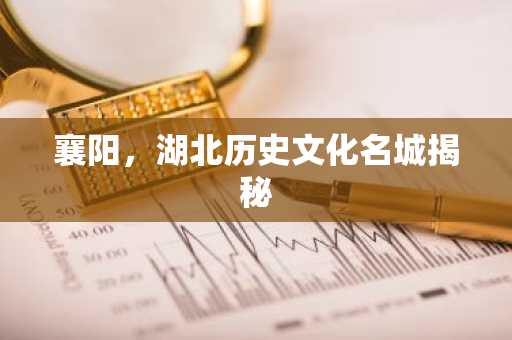 襄阳，湖北历史文化名城揭秘