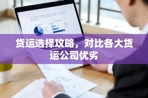 货运选择攻略，对比各大货运公司优劣