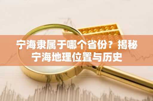宁海隶属于哪个省份？揭秘宁海地理位置与历史