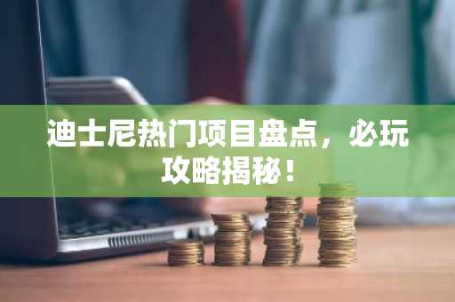 迪士尼热门项目盘点，必玩攻略揭秘！