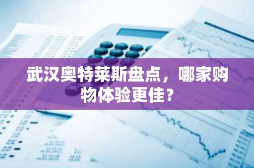 武汉奥特莱斯盘点，哪家购物体验更佳？